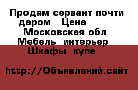 Продам сервант почти даром › Цена ­ 200 - Московская обл. Мебель, интерьер » Шкафы, купе   